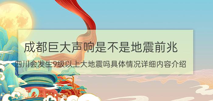 成都巨大声响是不是地震前兆 四川会发生9级以上大地震吗具体情况详细内容介绍